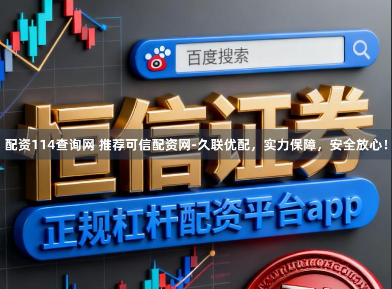 配资114查询网 推荐可信配资网-久联优配，实力保障，安全放心！