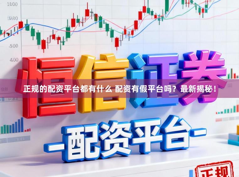 正规的配资平台都有什么 配资有假平台吗？最新揭秘！