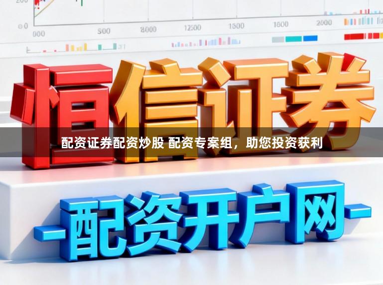 配资证券配资炒股 配资专案组，助您投资获利