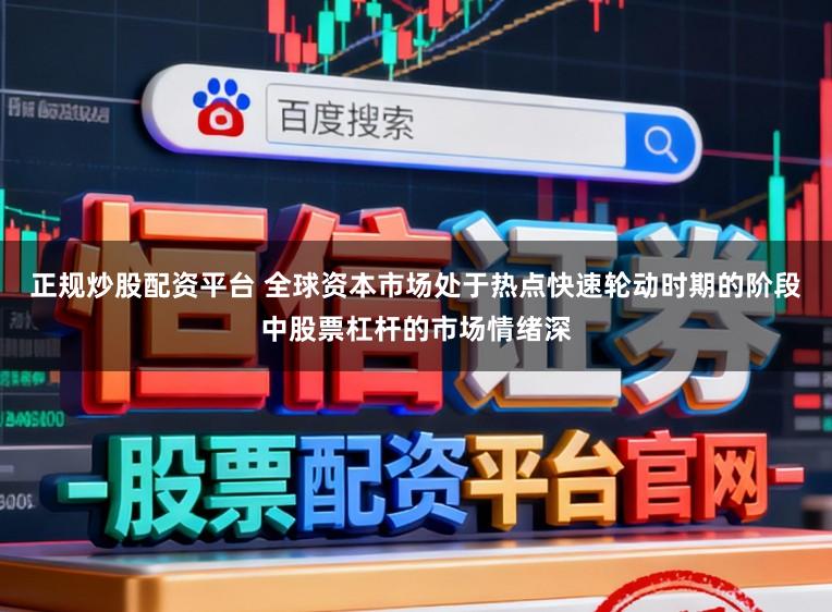 正规炒股配资平台 全球资本市场处于热点快速轮动时期的阶段中股票杠杆的市场情绪深