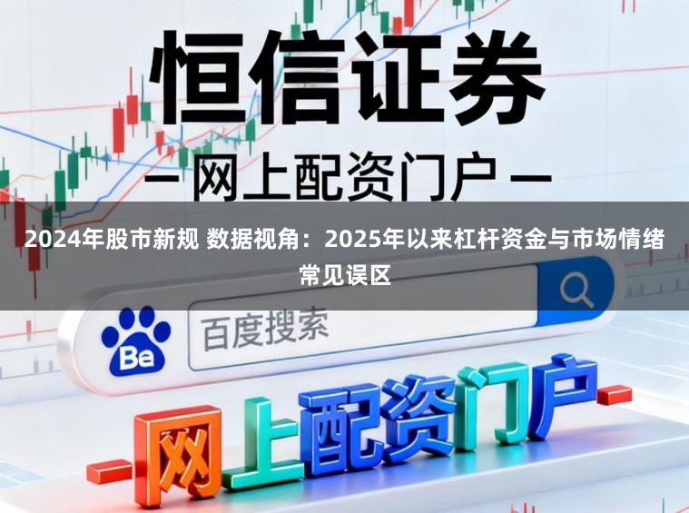 2024年股市新规 数据视角：2025年以来杠杆资金与市场情绪常见误区