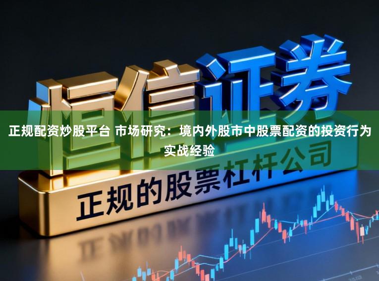 正规配资炒股平台 市场研究：境内外股市中股票配资的投资行为实战经验