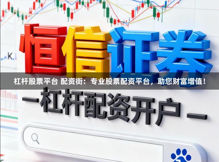 杠杆股票平台 配资街：专业股票配资平台，助您财富增值！