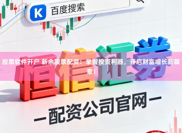 股票软件开户 新余股票配资：掌握投资利器，开启财富增长新篇章！