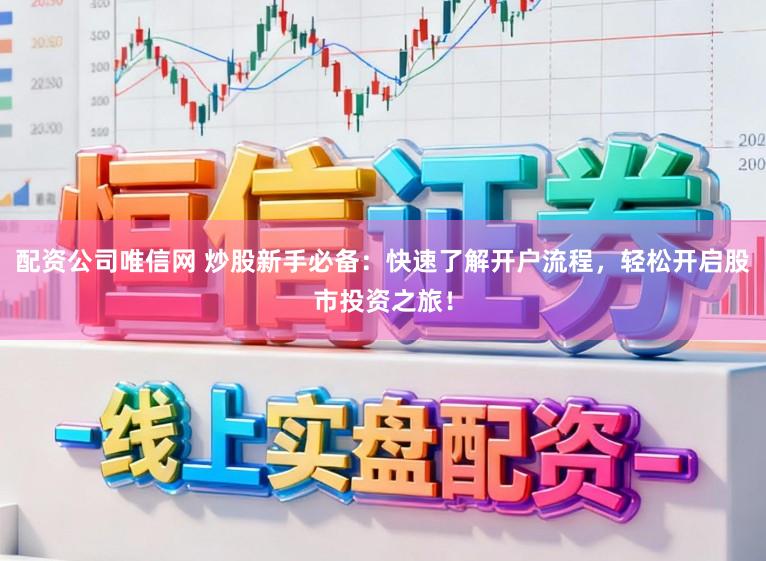 配资公司唯信网 炒股新手必备：快速了解开户流程，轻松开启股市投资之旅！