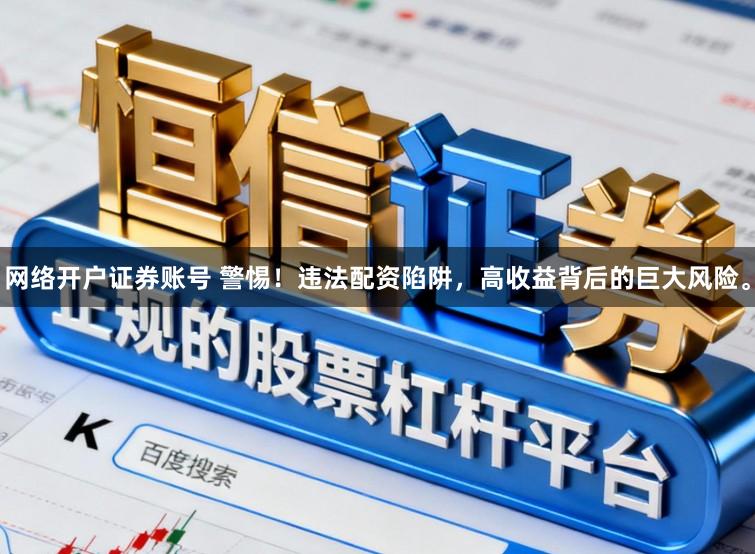 网络开户证券账号 警惕！违法配资陷阱，高收益背后的巨大风险。