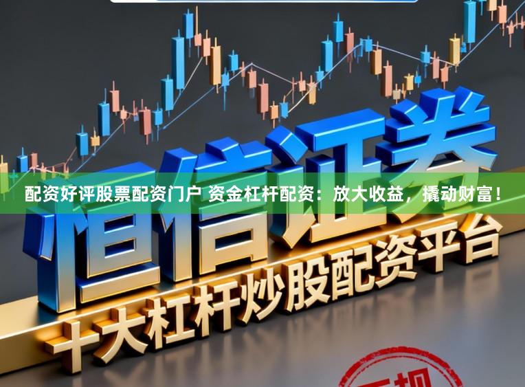 配资好评股票配资门户 资金杠杆配资:放大收益,撬动财富!