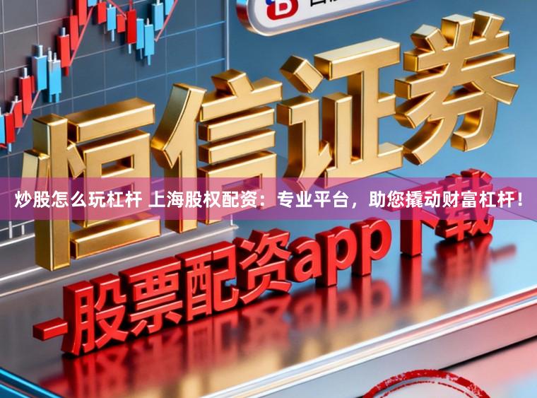 炒股怎么玩杠杆 上海股权配资：专业平台，助您撬动财富杠杆！