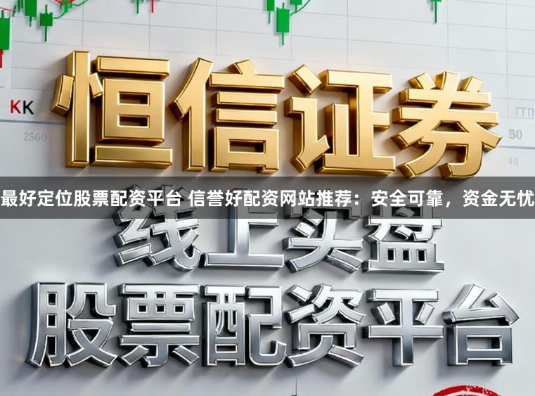 最好定位股票配资平台 信誉好配资网站推荐：安全可靠，资金无忧
