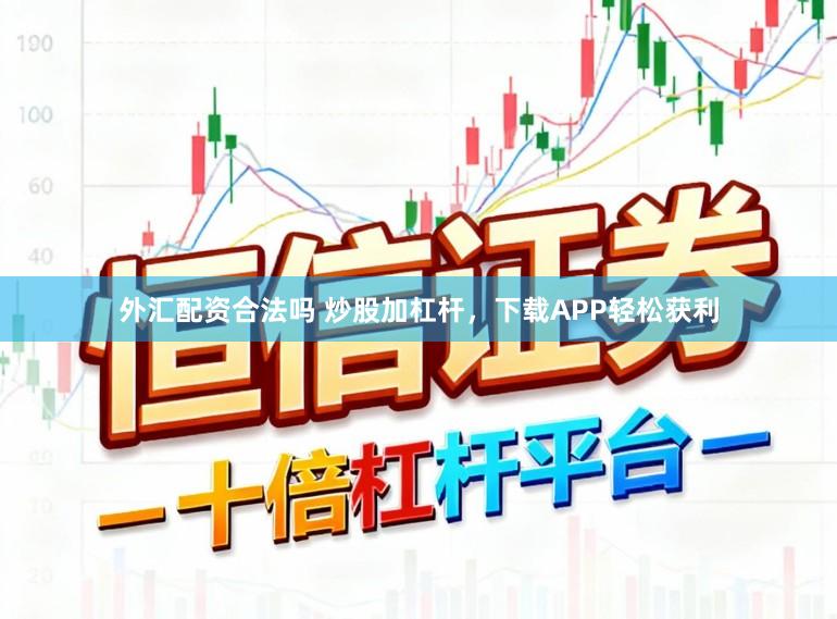 外汇配资合法吗 炒股加杠杆，下载APP轻松获利